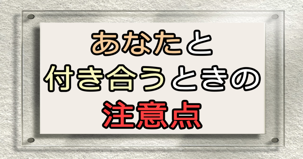 あなたと付き合うときの注意点