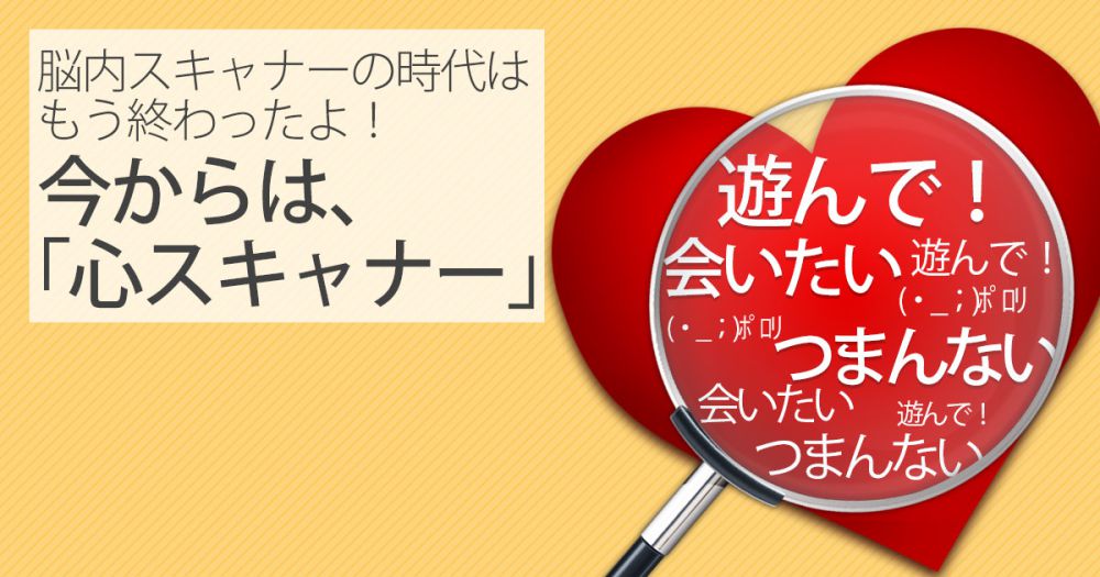 脳内スキャナーの時代はもう終わったよ！今からは、「心スキャナー」