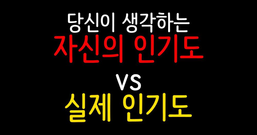 당신이 생각하는 자신의 인기도 vs 실제 인기도