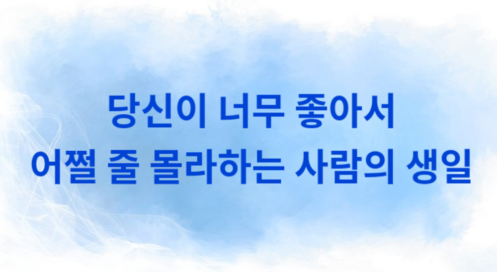 당신이 너무 좋아서 어쩔 줄 몰라하는 사람의 생일