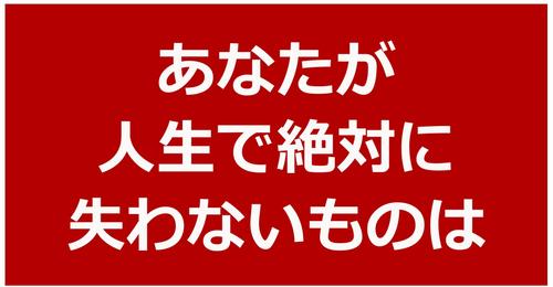 あなたが人生で絶対に失わないもの