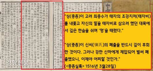 <중종실록> 1516년 3월28일자는 “<고려사>(‘세자·명종’)를 읽던 상(중종)이 깊은 한숨을 쉬며…‘멍’하니 있었다”고 전했다. 고려 무신정권의 핵심인 최충수가 태자의 조강지처(태자비)를 내쫓고 자신의 딸을 태자비로 삼으려 했던 대목이었다. <중종실록>의 사관은 “상(중종)이 신씨(愼氏)의 폐출을 반드시 깊이 후회한 것”이라고 중종의 심정을 대변했다.