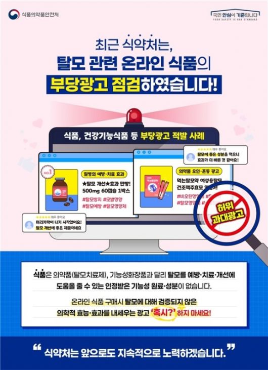 국내에서 판매 중인 식품이나 건강기능식품 중에서 탈모 예방이나 치료에 효능·효과를 인정받은 제품은 없음에도 불구하고 마치 탈모효과가 있는 것처럼 광고하는 사례가 적발돼 소비자의 각별한 주의가 요구된다. 식약처 제공
