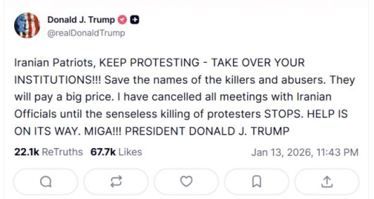도널드 트럼프 미국 대통령이 13일(현지시간) 자신의 소셜미디어 트루스소셜에 이란 시위대를 향해 “계속 시위하라”며 “도움이 오고 있다”고 밝힌 게시물. 트럼프 대통령은 이란 정부 관계자들과의 모든 회담을 취소했다고 덧붙였다. 트럼프 트루스소셜 캡처