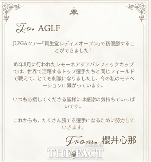 시세이도레이디스오픈에서 정규투어 첫 우승을 기록한 사쿠라이 코코나는 1년 전 자신을 아시아지역 국가대항전인 ‘시몬느 아시아퍼시픽컵’에 초청했던 대회 주최측(AGLF)에 보낸 감사 편지. "세계적인 톱클래스 선수들과 함께 승부를 겨룰 수 있는 기회를 줘서 큰 자극을 받았고, 그 자극이 지금 우승의 동기가 됐다. 진심으로 감사드린다"고 고마움을 전했다./AGLF