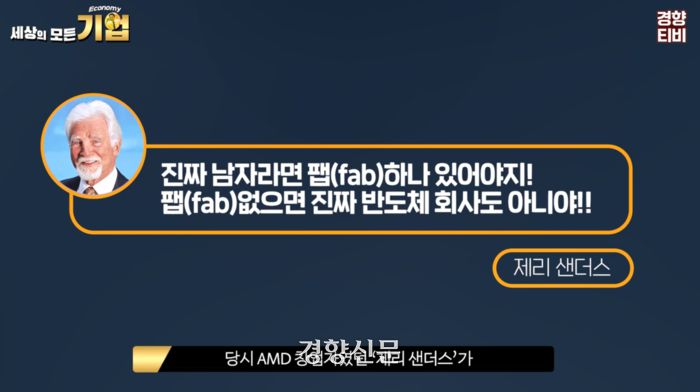 파운드리와 팹리스가 자리잡기 시작한 1990년대에도 AMD의 창립자 제리 샌더스는 “남자라면 팹이 있어야 한다”고 말하고 다녔다. / 경향신문 공식 유튜브 채널 경향티비 ‘세상의 모든 기업’ 영상 캡처