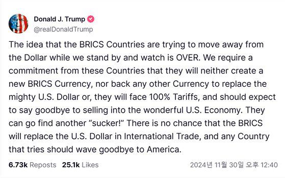 도널드 트럼프 미국 대통령 당선인이 지난달 30일(현지시간) “브릭스(BRICS, 브라질ㆍ러시아ㆍ인도ㆍ중국ㆍ남아공 등 신흥 경제국 연합체) 국가들이 미국의 달러 패권에 도전하면 100%의 관세를 부과하겠다”며 자신의 소셜미디어에 올린 글. 사진 트루스소셜 캡처