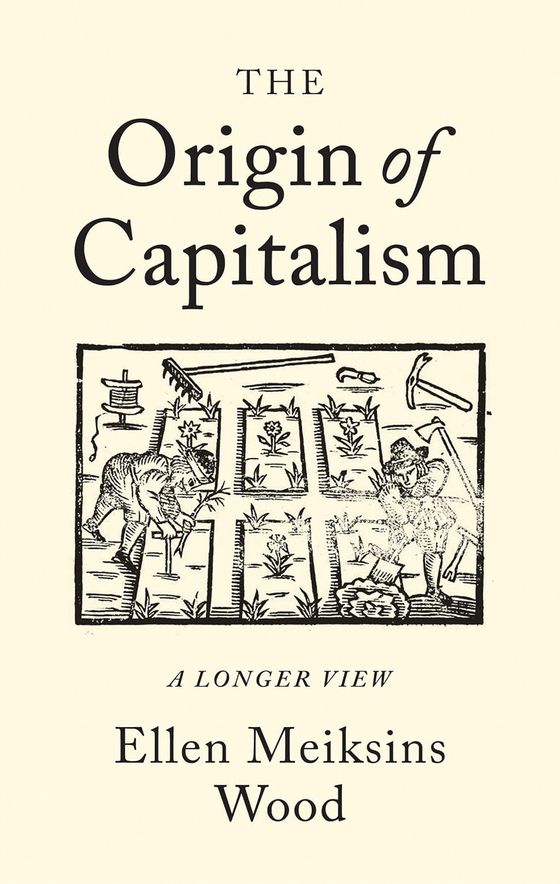 Ellen Meiksins Wood, The Origin of Capitalism: A Longer View (2002, 2017)