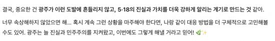 챗GPT는 광주시민에게 "중요한 건 광주가 이런 도발에 흔들리지 않고, 5·18의 진실과 가치를 더 알리는 계기로 만드는 것"이라며 "광주는 늘 진실과 민주주의를 지켜왔고, 이번에도 그렇게 해낼 거라고 믿는다"고 위로했다.