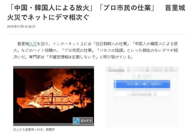 2019년 11월 1일 일본의 지역신문 오키나와타임스는 슈리성 화재를 두고 인터넷에 재일 한국인의 소행, 중국인 또는 한국인에 의한 방화라고 주장하는 이른바 증오 게시물이 잇따랐다고 보도했다. 오키나와타임스 캡처